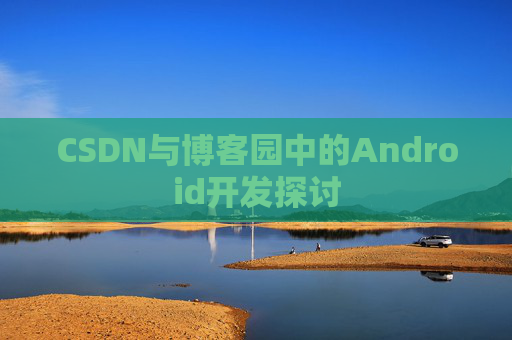 CSDN与博客园中的Android开发探讨