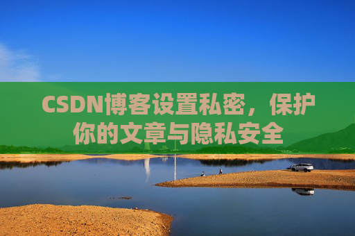 CSDN博客设置私密，保护你的文章与隐私安全