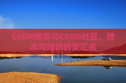 CSDN博客与CSDN社区，技术与知识的交汇点